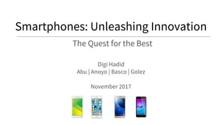 Smartphones: Unleashing Innovation
The Quest for the Best
Digi Hadid
Abu | Anoyo | Basco | Golez
November 2017
 