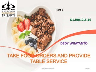 TAKE FOOD ORDERS AND PROVIDE
TABLE SERVICE
D1.HBS.CL5.16
Slide 1DEDY WIJAYANTO
DEDY WIJAYANTO
Part 1
 