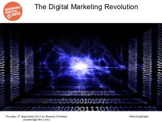 The Digital Marketing Revolution
Thursday 5th
September 2013 by Stephen Whitelaw
(stephen@orthic.com)
#WorkingDigital
 