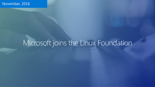 Microsoft joins the Linux Foundation
November, 2016
 