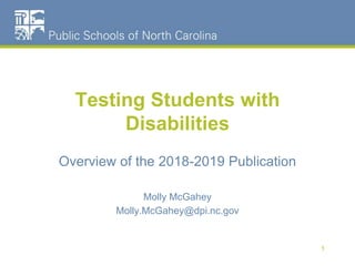 Testing Students with
Disabilities
Overview of the 2018-2019 Publication
Molly McGahey
Molly.McGahey@dpi.nc.gov
1
 