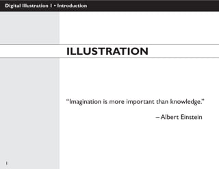 1
Digital Illustration 1 • Introduction
ILLUSTRATION
“Imagination is more important than knowledge.”
									– Albert Einstein
 