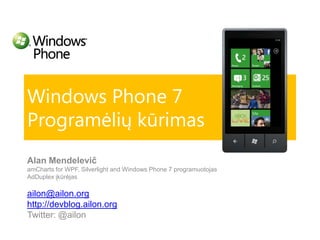 Windows Phone 7Programėlių kūrimas AlanMendelevič amChartsfor WPF, Silverlightand Windows Phone 7 programuotojas AdDuplex įkūrėjas ailon@ailon.org http://devblog.ailon.org Twitter: @ailon 