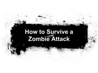 How to Survive a
Zombie Attack
 