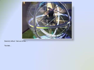 Dammit, Arthur!  Get out of the….Too late…