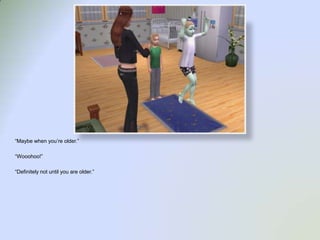 “Maybe when you’re older.”“Wooohoo!”“Definitely not until you are older.”