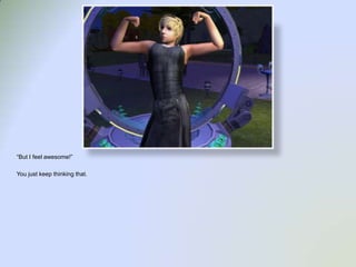 “But I feel awesome!”You just keep thinking that.