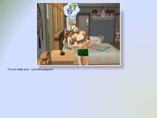 “I’m not really sure.  I just feel pregnant.”