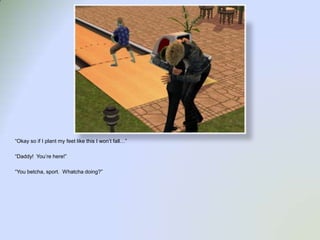 “Okay so if I plant my feet like this I won’t fall…”“Daddy!  You’re here!”“You betcha, sport.  Whatcha doing?”