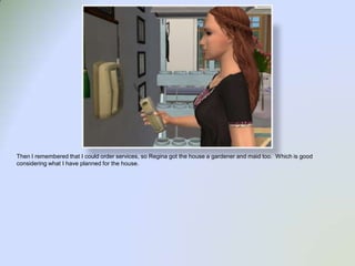 Then I remembered that I could order services, so Regina got the house a gardener and maid too.  Which is good considering what I have planned for the house.