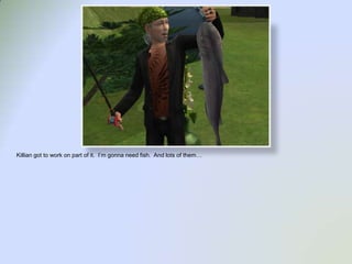 Killian got to work on part of it.  I’m gonna need fish.  And lots of them…