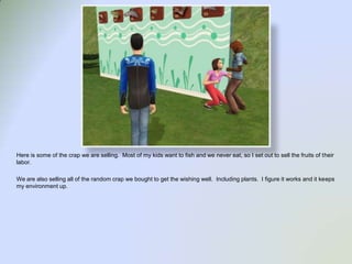 Here is some of the crap we are selling.  Most of my kids want to fish and we never eat, so I set out to sell the fruits of their labor.We are also selling all of the random crap we bought to get the wishing well.  Including plants.  I figure it works and it keeps my environment up. 