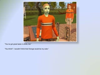 “You’ve got great taste in shirts, kid.”“You think?  I wouldn’t think that Orange would be my color.”