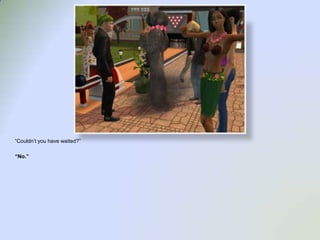 “Couldn’t you have waited?”“No.”