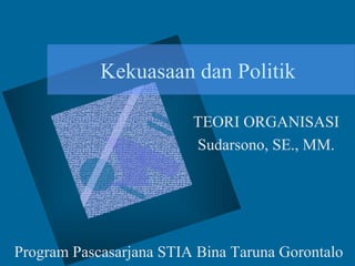 Kekuasaan dan Politik
TEORI ORGANISASI
Sudarsono, SE., MM.
Program Pascasarjana STIA Bina Taruna Gorontalo
 