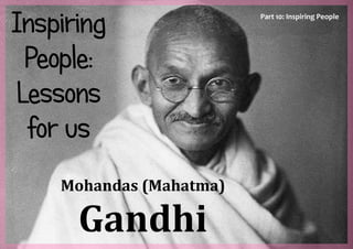 Part 10: Inspiring People

Mohandas (Mahatma)

Gandhi

 