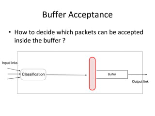 Buffer Acceptance
• How to decide which packets can be accepted
inside the buffer ?
Buffer
Classification
Input links
Output link
 