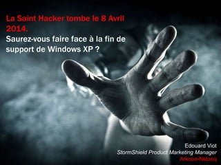La Saint Hacker tombe le 8 Avril
2014.
Saurez-vous faire face à la fin de
support de Windows XP ?

Edouard Viot
StormShield Product Marketing Manager
Arkoon-Netasq

 