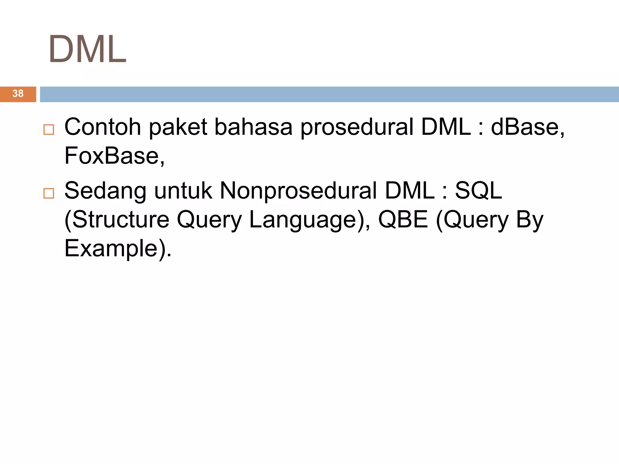 DML
38
 Contoh paket bahasa prosedural DML : dBase,
FoxBase,
 Sedang untuk Nonprosedural DML : SQL
(Structure Query Language), QBE (Query By
Example).
 