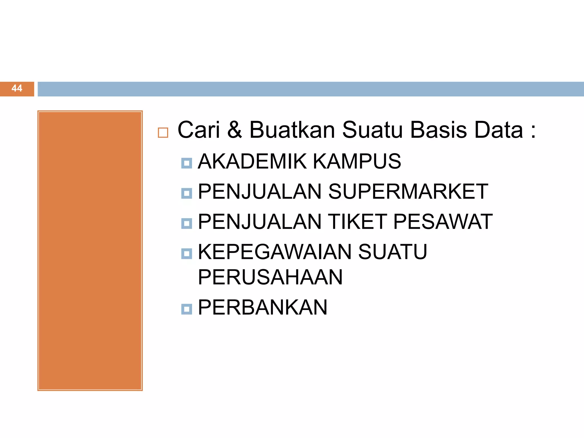 44
 Cari & Buatkan Suatu Basis Data :
 AKADEMIK KAMPUS
 PENJUALAN SUPERMARKET
 PENJUALAN TIKET PESAWAT
 KEPEGAWAIAN SUATU
PERUSAHAAN
 PERBANKAN
 
