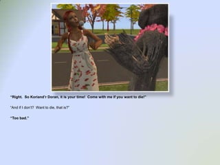 “Right.  So Koriand’r Doran, it is your time!  Come with me if you want to die!”“And if I don’t?  Want to die, that is?”“Too bad.”