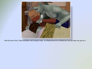 With the loss of Kori, Clark has taken over tucking in duty.  It is fitting since he is a family sim, but he’s also very god at it.