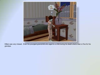 Killian was very missed.  Even his youngest grandchild who aged to a child during his death shed a tear or five for his grandpa.