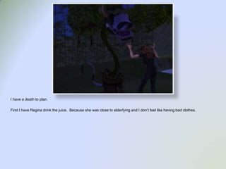 I have a death to plan.First I have Regina drink the juice.  Because she was close to elderfyingand I don’t feel like having bad clothes.  