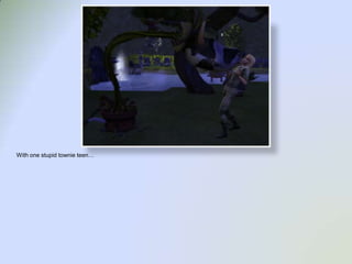 With one stupid townie teen…