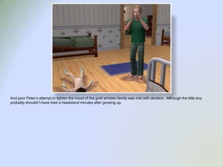 And poor Peter’s attempt to lighten the mood of the grief stricken family was met with derision.  Although the little boy probably shouldn’t have tried a headstand minutes after growing up.  