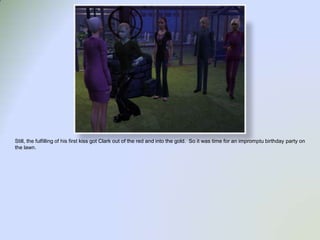 Still, the fulfilling of his first kiss got Clark out of the red and into the gold.  So it was time for an impromptu birthday party on the lawn.  