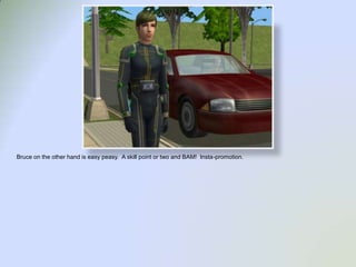 Bruce on the other hand is easy peasy.  A skill point or two and BAM!  Insta-promotion.  