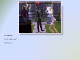 “You killed me!”“Ahhh!!!  I didn’t do it.”“I don’t care!”