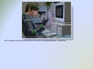 And to celebrate, Bruce found a job in his LTW path to be a Media Magnate.  It almost fits…