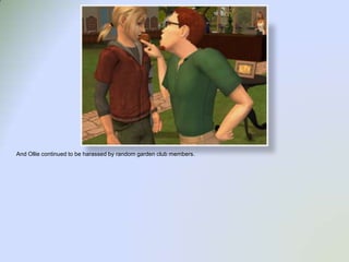 And Ollie continued to be harassed by random garden club members.   