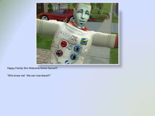 Happy Family Sim Welcome Home Dance!!!“Who loves me!  We can now leave!!!”