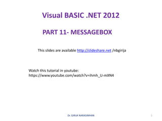 Visual BASIC .NET 2012
PART 11- MESSAGEBOX
Dr. GIRIJA NARASIMHAN 1
This slides are available http://slideshare.net /nbgirija
Watch this tutorial in youtube:
https://www.youtube.com/watch?v=ihmh_U-mXN4
 