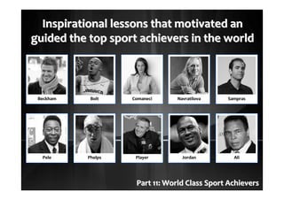 Inspirational lessons that motivated anInspirational lessons that motivated an
guided the top sport achievers in the worldguided the top sport achievers in the world
Part 1Part 122: World Class Sport Achievers: World Class Sport Achievers
 