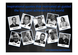 Inspirational quotes that motivated anInspirational quotes that motivated an
guided the top sport achievers in the worldguided the top sport achievers in the world
Part 11: World Class Sport AchieversPart 11: World Class Sport Achievers
 