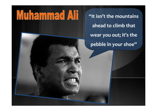 “It isn’t the mountains
ahead to climb that
wear you out; it’s the
pebble in your shoe”
 