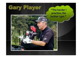 “The harder I
practice, the
luckier I get.”
“The harder I
practice, the
luckier I get.”
 