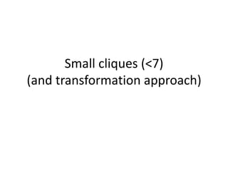 Small cliques (<7)
(and transformation approach)
 