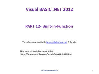 Visual BASIC .NET 2012
PART 12- Built-in-Function
Dr. GIRIJA NARASIMHAN 1
This slides are available http://slideshare.net /nbgirija
This tutorial available in youtube:
https://www.youtube.com/watch?v=rKUu8tI8MFM
 