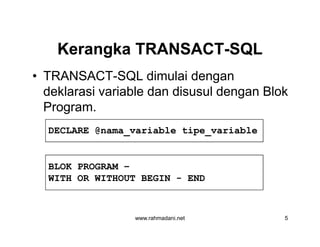 Kerangka TRANSACTKerangka TRANSACT--SQLSQL
• TRANSACT-SQL dimulai dengan
deklarasi variable dan disusul dengan Blok
Program.
DECLARE @nama_variable tipe_variable
www.rahmadani.net 5
DECLARE @nama_variable tipe_variable
BLOK PROGRAM –
WITH OR WITHOUT BEGIN - END
 
