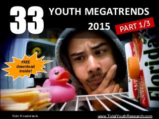 YOUTH MEGATRENDS
2015
flickr © nestorlacle www.TotalYouthResearch.com
33 PART 1/3
FREE
download
inside!
 