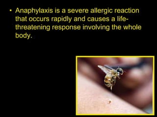 • Anaphylaxis is a severe allergic reaction
that occurs rapidly and causes a life-
threatening response involving the whole
body.
 