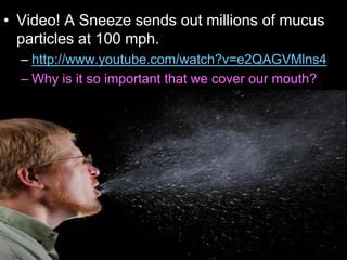 • Video! A Sneeze sends out millions of mucus
particles at 100 mph.
– http://www.youtube.com/watch?v=e2QAGVMlns4
– Why is it so important that we cover our mouth?
Copyright © 2010 Ryan P. Murphy
 
