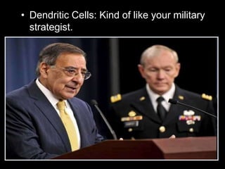 • Dendritic Cells: Kind of like your military
strategist.
 