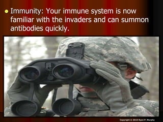  Immunity: Your immune system is now
familiar with the invaders and can summon
antibodies quickly.
Copyright © 2010 Ryan P. Murphy
 