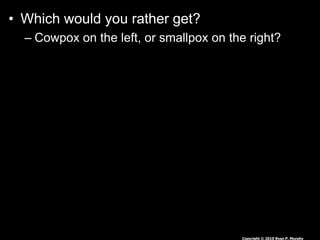 • Which would you rather get?
– Cowpox on the left, or smallpox on the right?
Copyright © 2010 Ryan P. Murphy
 